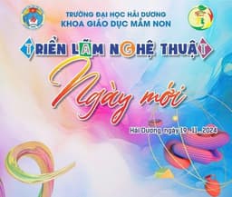 Chương trình Triển lãm nghệ thuật "Ngày mới" - Khoa giáo dục Mầm non - Trường Đại học Hải Dương